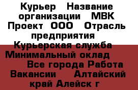 Курьер › Название организации ­ МВК-Проект, ООО › Отрасль предприятия ­ Курьерская служба › Минимальный оклад ­ 28 000 - Все города Работа » Вакансии   . Алтайский край,Алейск г.